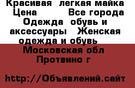 Красивая, легкая майка › Цена ­ 580 - Все города Одежда, обувь и аксессуары » Женская одежда и обувь   . Московская обл.,Протвино г.